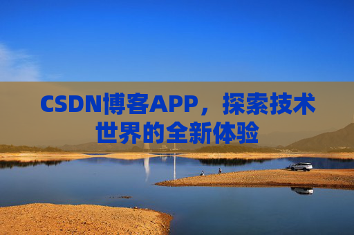 CSDN博客APP，探索技术世界的全新体验